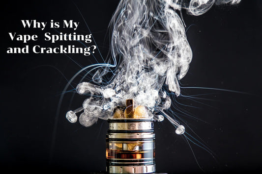 Why is My Vape Popping, Spitting and Crackling?
